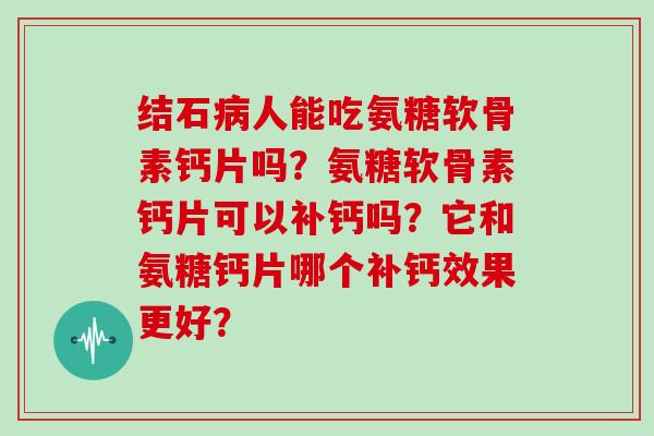 结石人能吃氨糖软骨素钙片吗？氨糖软骨素钙片可以补钙吗？它和氨糖钙片哪个补钙效果更好？