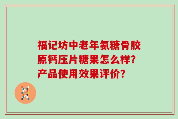 福记坊中老年氨糖骨胶原钙压片糖果怎么样?产品使用效果评价? 福记坊中老年氨糖骨胶原钙压片糖果怎么样?产品使用效果评价?