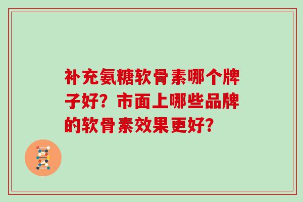 补充氨糖软骨素哪个牌子好？市面上哪些品牌的软骨素效果更好？