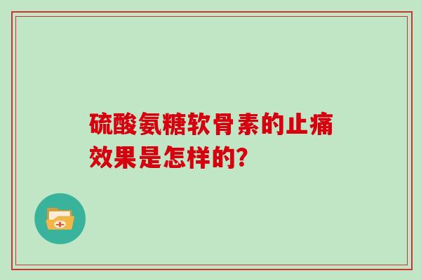 硫酸氨糖软骨素的效果是怎样的? 硫酸氨糖软骨素的效果是怎样的?