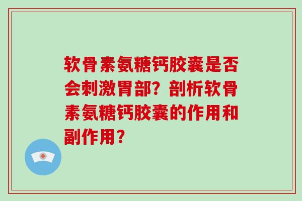 软骨素氨糖钙胶囊是否会刺激胃部?剖析软骨素氨糖钙胶囊的作用和副作用? 软骨素氨糖钙胶囊是否会刺激胃部?剖析软骨素氨糖钙胶囊的作用和副作用?
