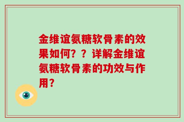 金维谊氨糖软骨素的效果如何??详解金维谊氨糖软骨素的功效与作用? 金维谊氨糖软骨素的效果如何??详解金维谊氨糖软骨素的功效与作用?