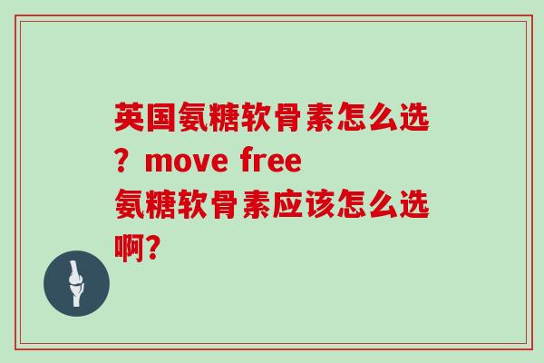 英国氨糖软骨素怎么选？move free氨糖软骨素应该怎么选啊？