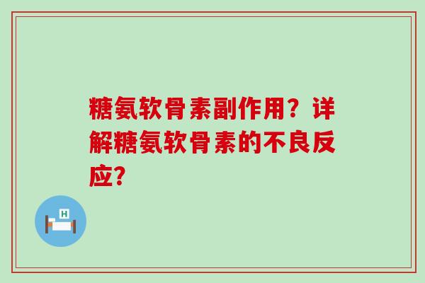 糖氨软骨素副作用？详解糖氨软骨素的不良反应？