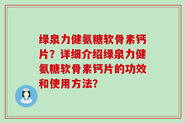 绿泉力健氨糖软骨素钙片？详细介绍绿泉力健氨糖软骨素钙片的功效和使用方法？