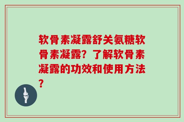 软骨素凝露舒关氨糖软骨素凝露?了解软骨素凝露的功效和使用方法? 软骨素凝露舒关氨糖软骨素凝露?了解软骨素凝露的功效和使用方法?