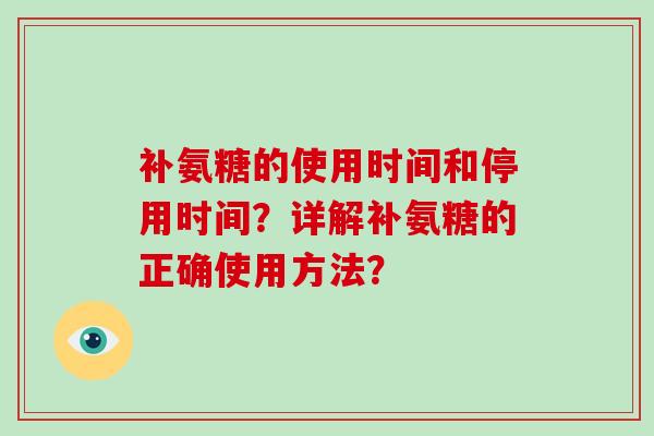 补氨糖的使用时间和停用时间?详解补氨糖的正确使用方法? 补氨糖的使用时间和停用时间?详解补氨糖的正确使用方法?