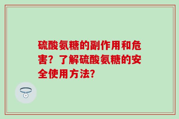 硫酸氨糖的副作用和危害？了解硫酸氨糖的安全使用方法？