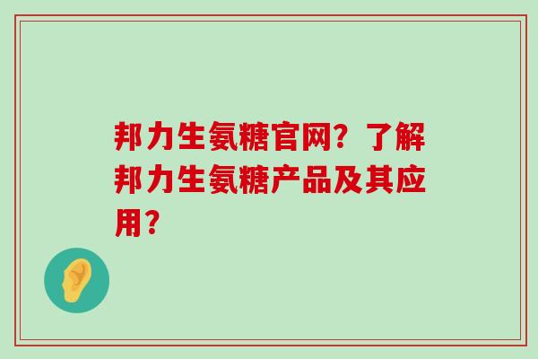 邦力生氨糖官网？了解邦力生氨糖产品及其应用？