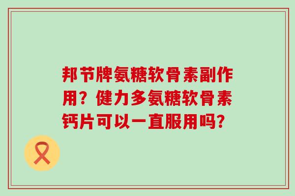 邦节牌氨糖软骨素副作用？健力多氨糖软骨素钙片可以一直服用吗？