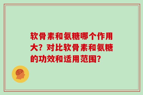 软骨素和氨糖哪个作用大？对比软骨素和氨糖的功效和适用范围？
