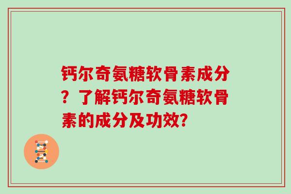 钙尔奇氨糖软骨素成分？了解钙尔奇氨糖软骨素的成分及功效？