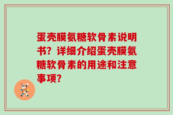 蛋壳膜氨糖软骨素说明书？详细介绍蛋壳膜氨糖软骨素的用途和注意事项？