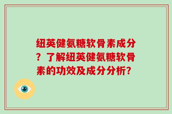 纽英健氨糖软骨素成分？了解纽英健氨糖软骨素的功效及成分分析？
