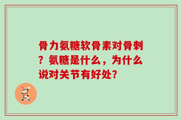 骨力氨糖软骨素对?氨糖是什么,为什么说对关节有好处? 骨力氨糖软骨素对?氨糖是什么,为什么说对关节有好处?