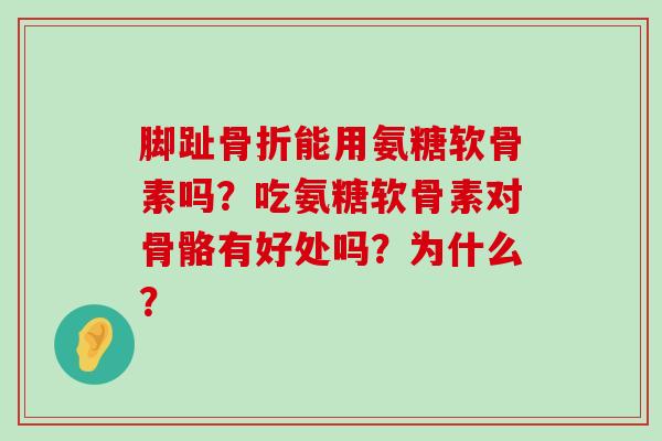 脚趾能用氨糖软骨素吗?吃氨糖软骨素对骨骼有好处吗?为什么? 脚趾能用氨糖软骨素吗?吃氨糖软骨素对骨骼有好处吗?为什么?
