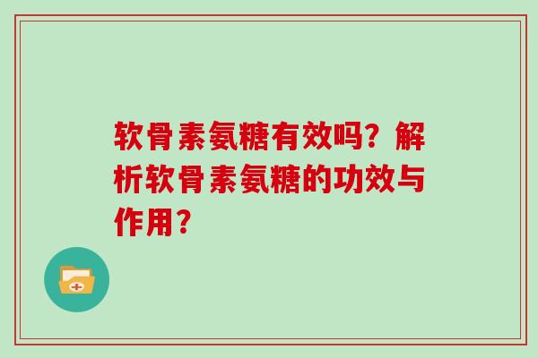 软骨素氨糖有效吗?解析软骨素氨糖的功效与作用? 软骨素氨糖有效吗?解析软骨素氨糖的功效与作用?