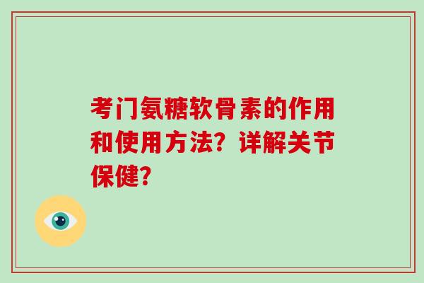 考门氨糖软骨素的作用和使用方法？详解关节保健？