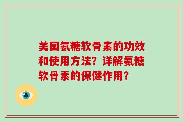 美国氨糖软骨素的功效和使用方法?详解氨糖软骨素的保健作用? 美国氨糖软骨素的功效和使用方法?详解氨糖软骨素的保健作用?