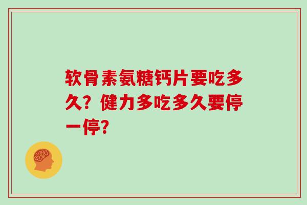软骨素氨糖钙片要吃多久?健力多吃多久要停一停? 软骨素氨糖钙片要吃多久?健力多吃多久要停一停?