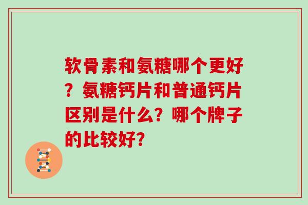 软骨素和氨糖哪个更好?氨糖钙片和普通钙片区别是什么?哪个牌子的比较好? 软骨素和氨糖哪个更好?氨糖钙片和普通钙片区别是什么?哪个牌子的比较好?