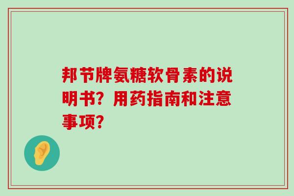邦节牌氨糖软骨素的说明书?用药指南和注意事项? 邦节牌氨糖软骨素的说明书?用药指南和注意事项?