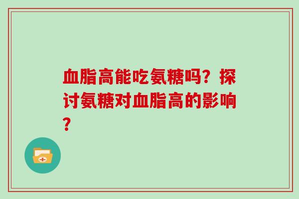 高能吃氨糖吗?探讨氨糖对高的影响? 高能吃氨糖吗?探讨氨糖对高的影响?