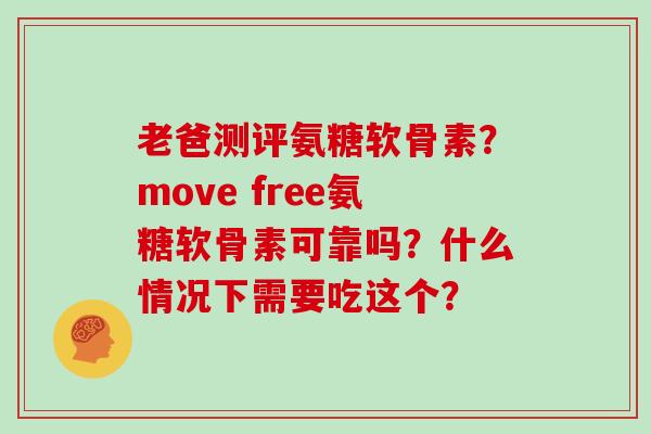 老爸测评氨糖软骨素?move free氨糖软骨素可靠吗?什么情况下需要吃这个? 老爸测评氨糖软骨素?move free氨糖软骨素可靠吗?什么情况下需要吃这个?