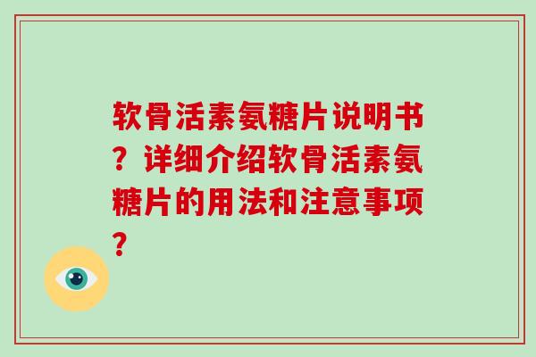 软骨活素氨糖片说明书？详细介绍软骨活素氨糖片的用法和注意事项？