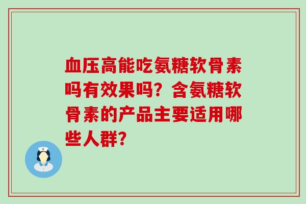 高能吃氨糖软骨素吗有效果吗?含氨糖软骨素的产品主要适用哪些人群? 高能吃氨糖软骨素吗有效果吗?含氨糖软骨素的产品主要适用哪些人群?