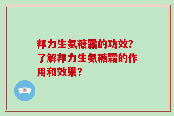 邦力生氨糖霜的功效?了解邦力生氨糖霜的作用和效果? 邦力生氨糖霜的功效?了解邦力生氨糖霜的作用和效果?