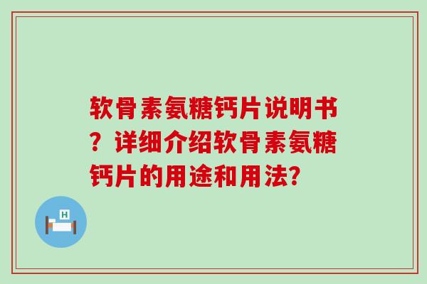 软骨素氨糖钙片说明书?详细介绍软骨素氨糖钙片的用途和用法? 软骨素氨糖钙片说明书?详细介绍软骨素氨糖钙片的用途和用法?