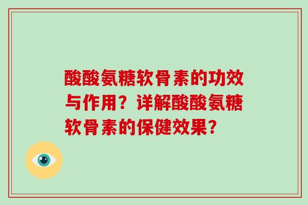 酸酸氨糖软骨素的功效与作用？详解酸酸氨糖软骨素的保健效果？