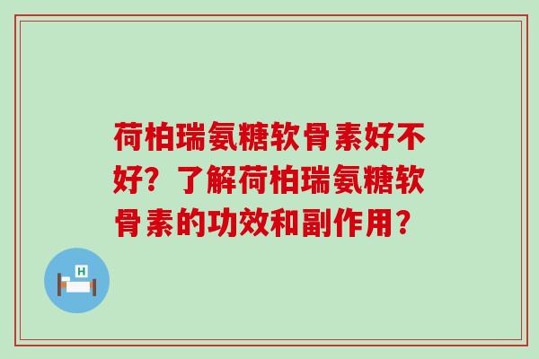 荷柏瑞氨糖软骨素好不好？了解荷柏瑞氨糖软骨素的功效和副作用？
