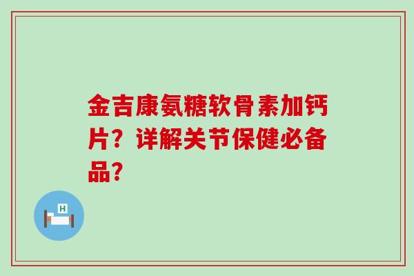 金吉康氨糖软骨素加钙片？详解关节保健必备品？