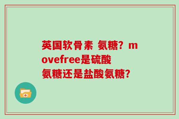 英国软骨素 氨糖？movefree是硫酸氨糖还是盐酸氨糖？