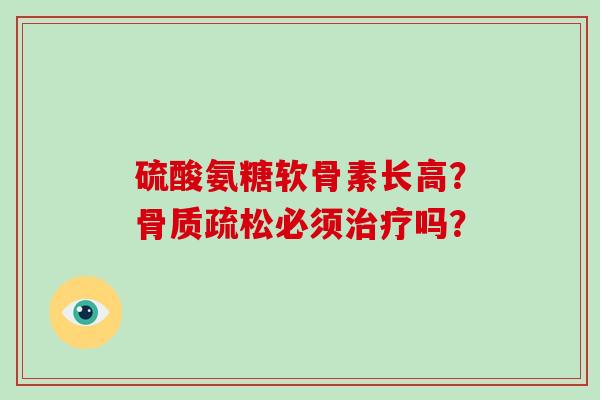 硫酸氨糖软骨素长高?必须吗? 硫酸氨糖软骨素长高?必须吗?
