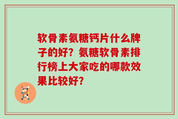 软骨素氨糖钙片什么牌子的好?氨糖软骨素排行榜上大家吃的哪款效果比较好? 软骨素氨糖钙片什么牌子的好?氨糖软骨素排行榜上大家吃的哪款效果比较好?