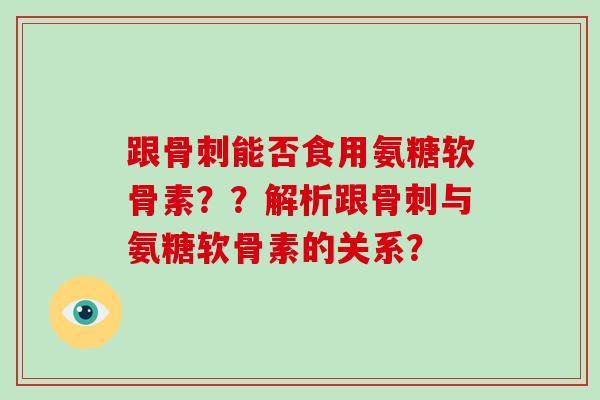 跟能否食用氨糖软骨素??解析跟与氨糖软骨素的关系? 跟能否食用氨糖软骨素??解析跟与氨糖软骨素的关系?