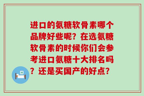 进口的氨糖软骨素哪个品牌好些呢？在选氨糖软骨素的时候你们会参考进口氨糖十大排名吗？还是买国产的好点？