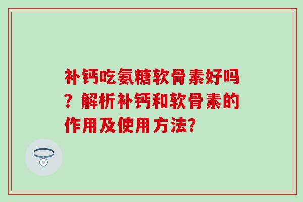 补钙吃氨糖软骨素好吗？解析补钙和软骨素的作用及使用方法？