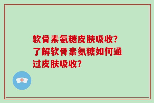 软骨素氨糖吸收?了解软骨素氨糖如何通过吸收? 软骨素氨糖吸收?了解软骨素氨糖如何通过吸收?