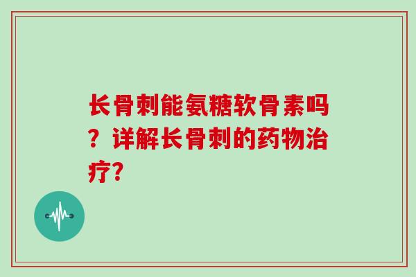 长能氨糖软骨素吗？详解长的？
