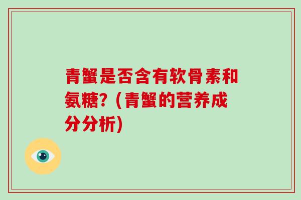 青蟹是否含有软骨素和氨糖？(青蟹的营养成分分析)