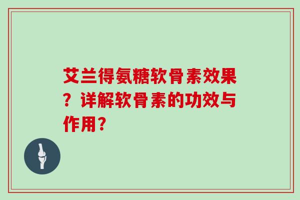 艾兰得氨糖软骨素效果？详解软骨素的功效与作用？