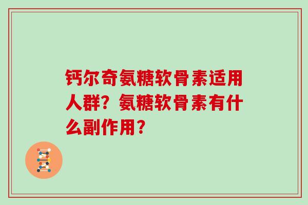 钙尔奇氨糖软骨素适用人群？氨糖软骨素有什么副作用？