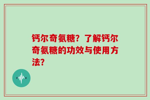 钙尔奇氨糖?了解钙尔奇氨糖的功效与使用方法? 钙尔奇氨糖?了解钙尔奇氨糖的功效与使用方法?