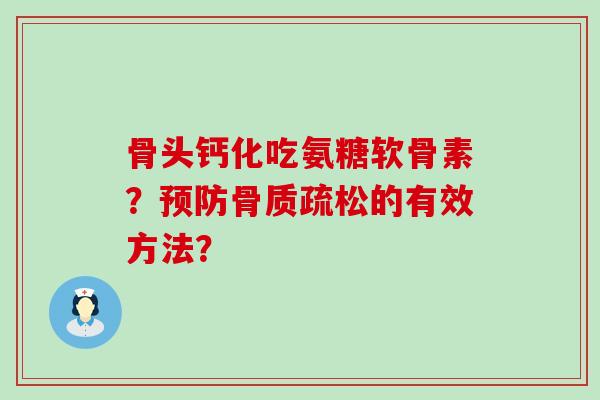 骨头钙化吃氨糖软骨素？的有效方法？