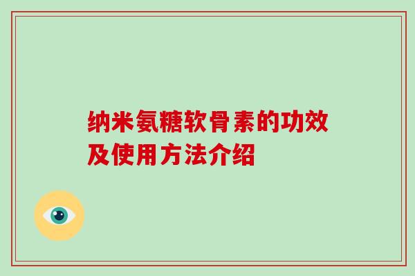 纳米氨糖软骨素的功效及使用方法介绍