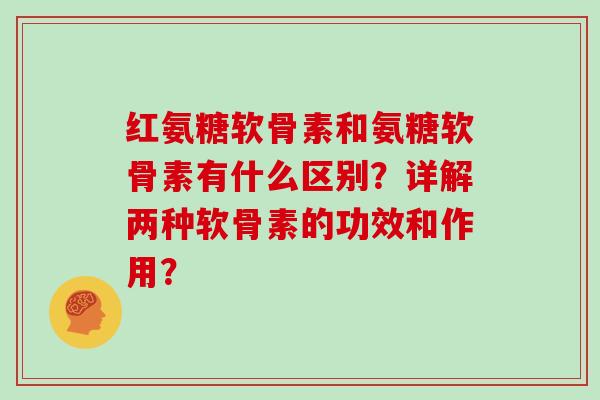红氨糖软骨素和氨糖软骨素有什么区别？详解两种软骨素的功效和作用？